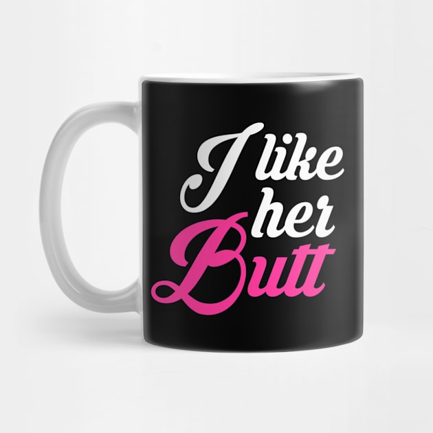 I Like Her Butt Funny Beautiful Woman Attitude by jkshirts